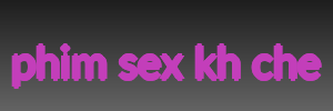 phim sex kh che